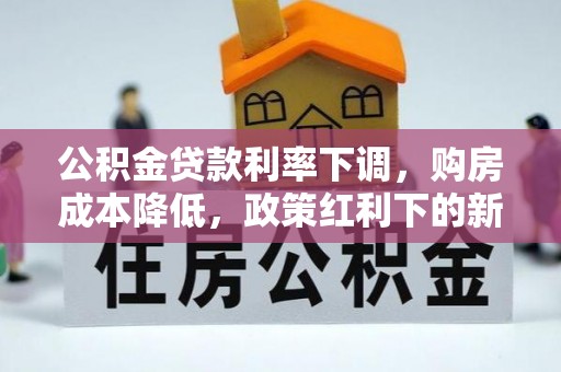 高碑店公积金贷款利率下调，购房成本降低，政策红利下的新机遇