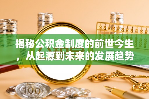 高碑店揭秘公积金制度的前世今生，从起源到未来的发展趋势