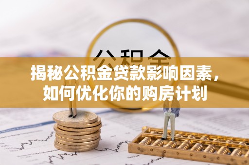 高碑店揭秘公积金贷款影响因素，如何优化你的购房计划