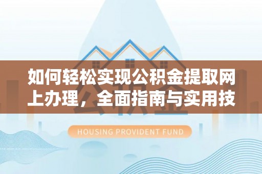 高碑店如何轻松实现公积金提取网上办理，全面指南与实用技巧