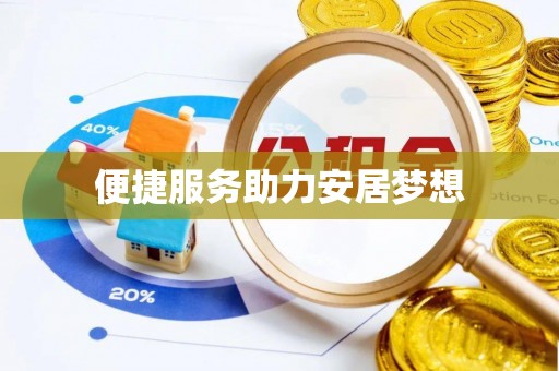 高碑店便捷服务助力安居梦想