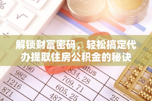 高碑店解锁财富密码，轻松搞定代办提取住房公积金的秘诀