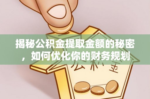 高碑店揭秘公积金提取金额的秘密，如何优化你的财务规划