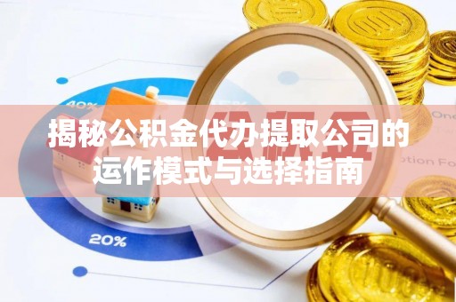 高碑店揭秘公积金代办提取公司的运作模式与选择指南