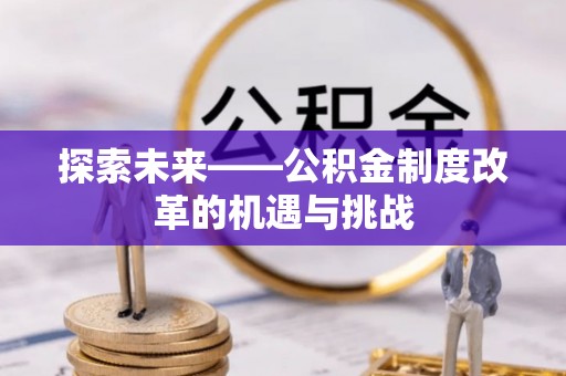 高碑店探索未来——公积金制度改革的机遇与挑战