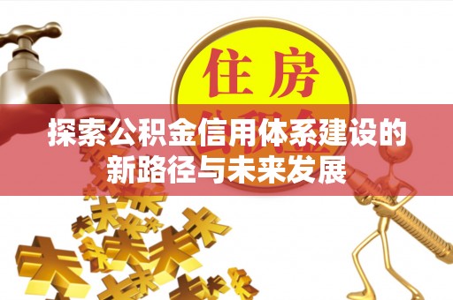 高碑店探索公积金信用体系建设的新路径与未来发展
