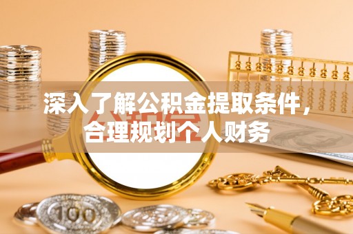 高碑店深入了解公积金提取条件，合理规划个人财务