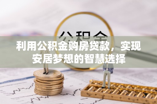高碑店利用公积金购房贷款，实现安居梦想的智慧选择
