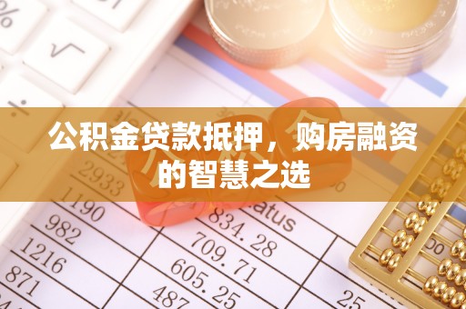 高碑店公积金贷款抵押，购房融资的智慧之选