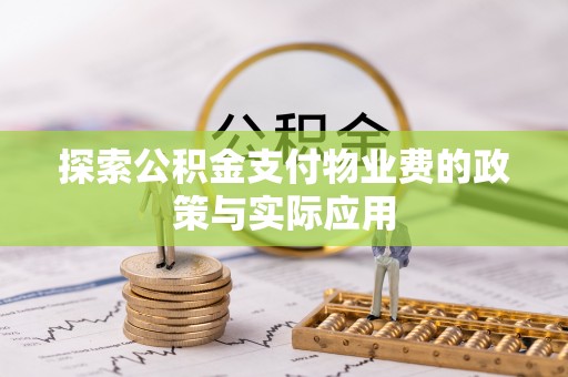 高碑店探索公积金支付物业费的政策与实际应用