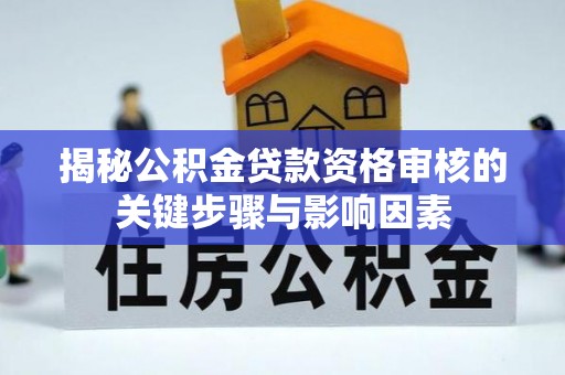 高碑店揭秘公积金贷款资格审核的关键步骤与影响因素