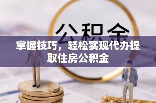 高碑店掌握技巧，轻松实现代办提取住房公积金