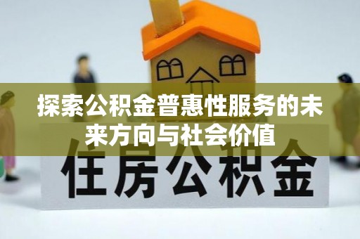 高碑店探索公积金普惠性服务的未来方向与社会价值