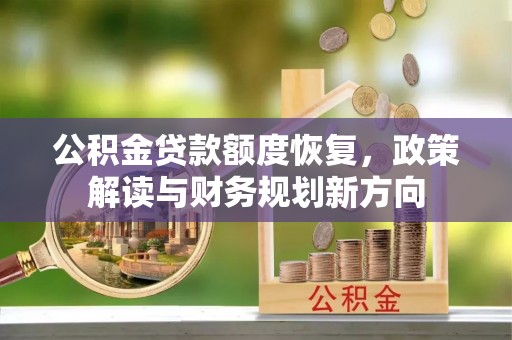 高碑店公积金贷款额度恢复，政策解读与财务规划新方向