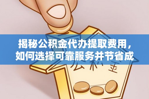 高碑店揭秘公积金代办提取费用，如何选择可靠服务并节省成本