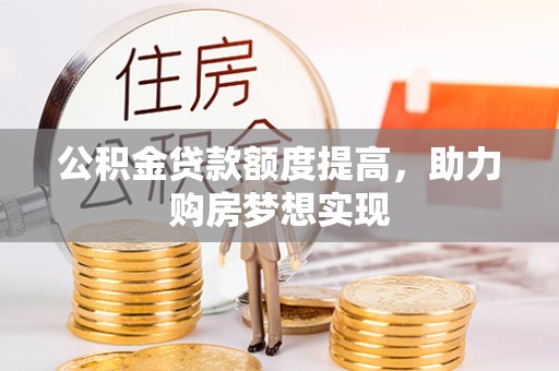 高碑店公积金贷款额度提高，助力购房梦想实现