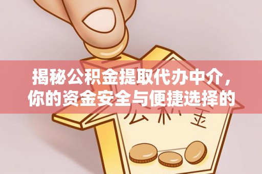 高碑店揭秘公积金提取代办中介，你的资金安全与便捷选择的平衡点