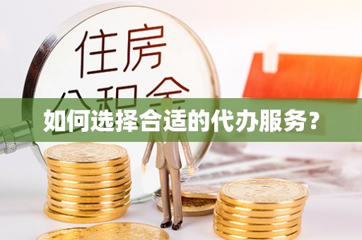 高碑店如何选择合适的代办服务？