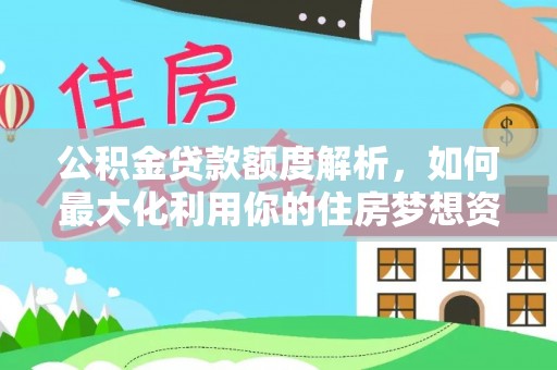高碑店公积金贷款额度解析，如何最大化利用你的住房梦想资金