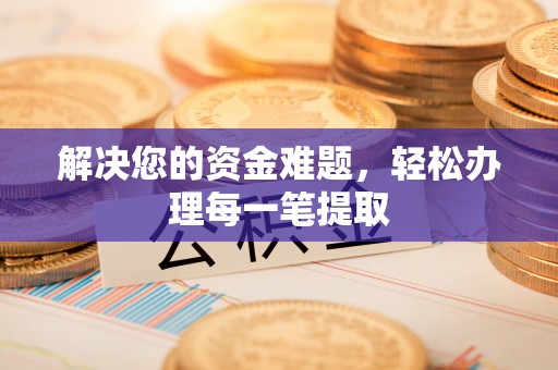 高碑店解决您的资金难题，轻松办理每一笔提取
