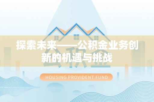高碑店探索未来——公积金业务创新的机遇与挑战