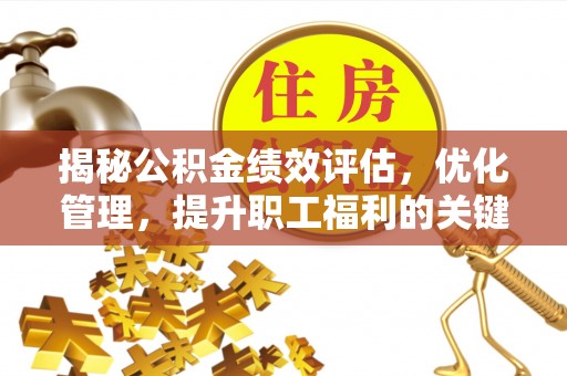 高碑店揭秘公积金绩效评估，优化管理，提升职工福利的关键一步