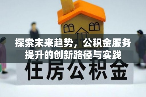 高碑店探索未来趋势，公积金服务提升的创新路径与实践