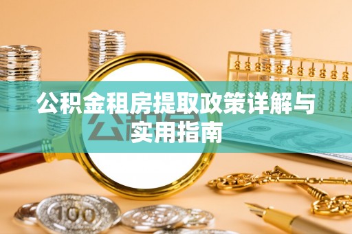 高碑店公积金租房提取政策详解与实用指南