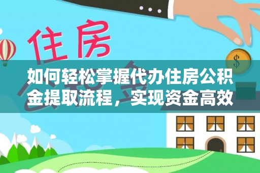 高碑店如何轻松掌握代办住房公积金提取流程，实现资金高效利用