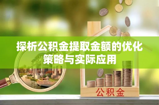 高碑店探析公积金提取金额的优化策略与实际应用