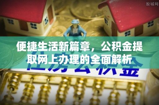 高碑店便捷生活新篇章，公积金提取网上办理的全面解析