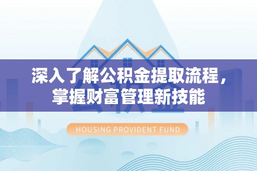 高碑店深入了解公积金提取流程，掌握财富管理新技能