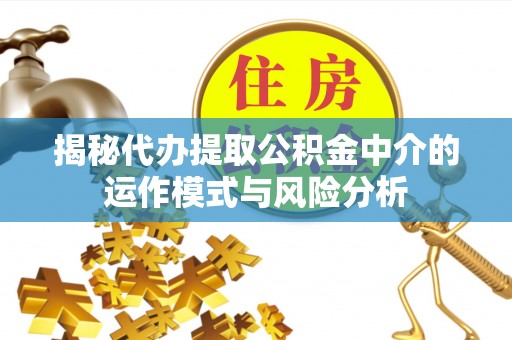 高碑店揭秘代办提取公积金中介的运作模式与风险分析