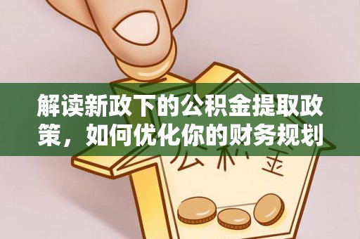 高碑店解读新政下的公积金提取政策，如何优化你的财务规划