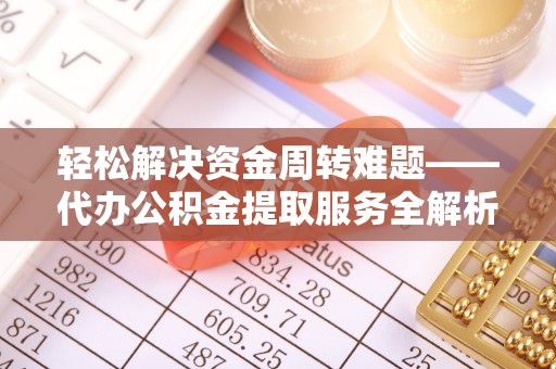 高碑店轻松解决资金周转难题——代办公积金提取服务全解析