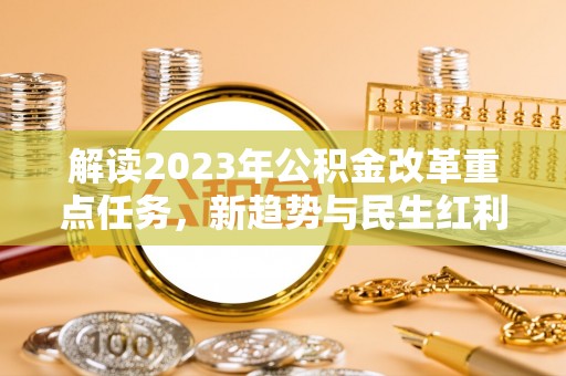 高碑店解读2023年公积金改革重点任务，新趋势与民生红利