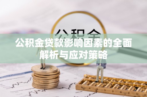 高碑店公积金贷款影响因素的全面解析与应对策略