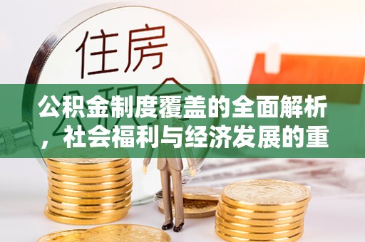 高碑店公积金制度覆盖的全面解析，社会福利与经济发展的重要纽带
