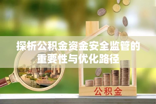 高碑店探析公积金资金安全监管的重要性与优化路径