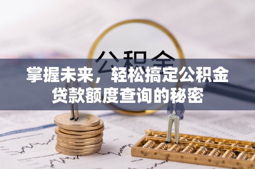 高碑店掌握未来，轻松搞定公积金贷款额度查询的秘密