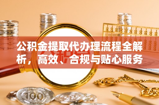 高碑店公积金提取代办理流程全解析，高效、合规与贴心服务