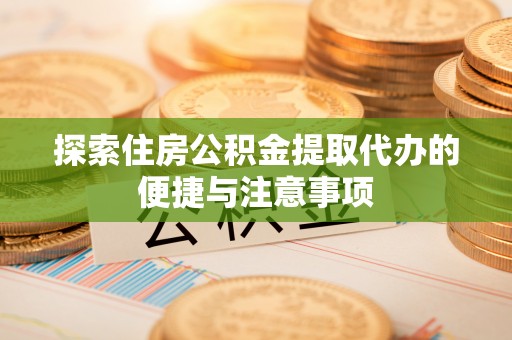 高碑店探索住房公积金提取代办的便捷与注意事项