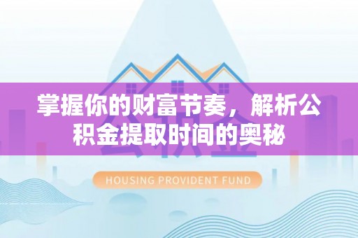 高碑店掌握你的财富节奏，解析公积金提取时间的奥秘