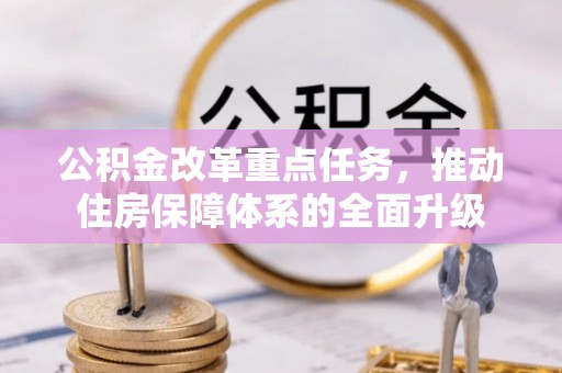 高碑店公积金改革重点任务，推动住房保障体系的全面升级