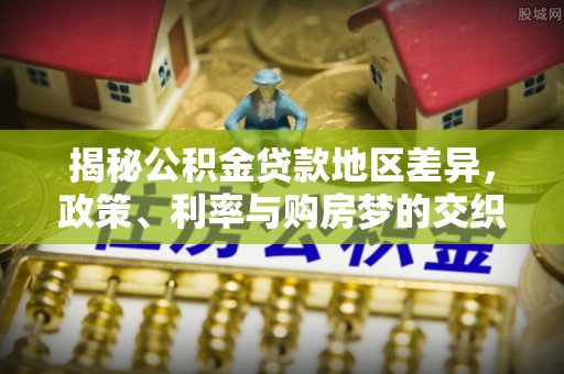 高碑店揭秘公积金贷款地区差异，政策、利率与购房梦的交织