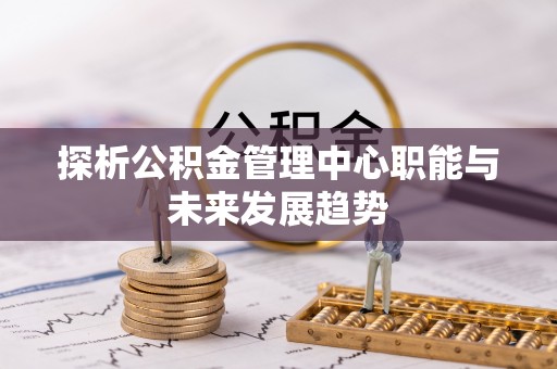 高碑店探析公积金管理中心职能与未来发展趋势