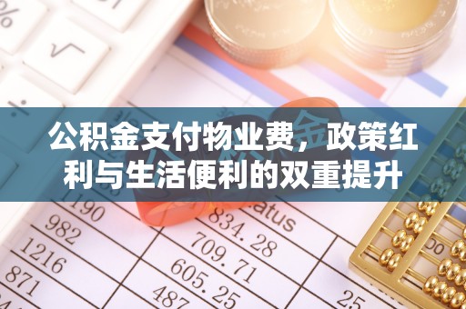 高碑店公积金支付物业费，政策红利与生活便利的双重提升
