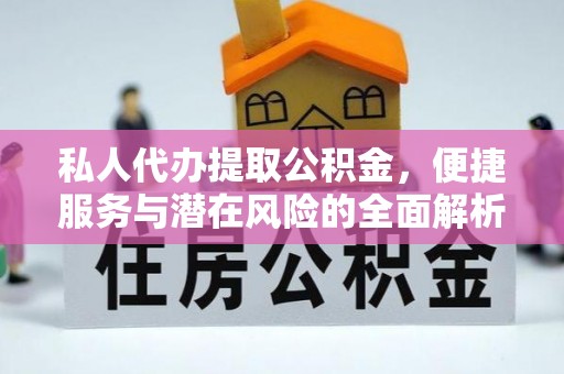 高碑店私人代办提取公积金，便捷服务与潜在风险的全面解析