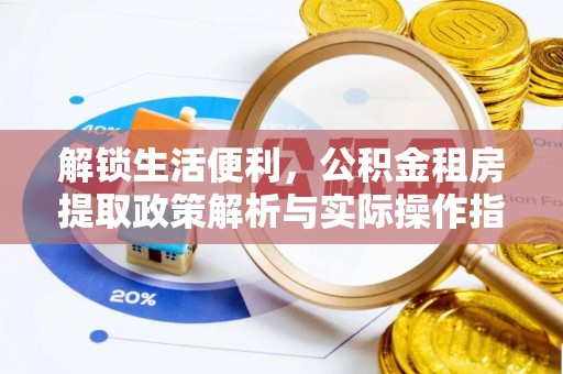 高碑店解锁生活便利，公积金租房提取政策解析与实际操作指南