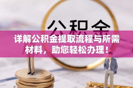高碑店详解公积金提取流程与所需材料，助您轻松办理！